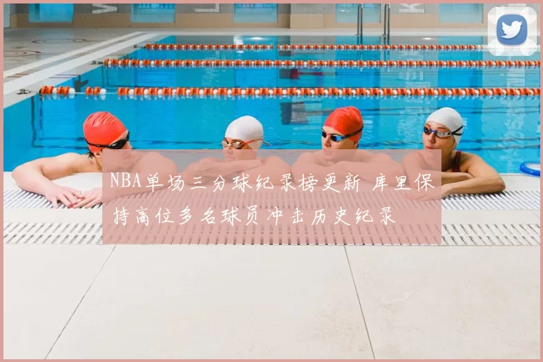 NBA单场三分球纪录榜更新 库里保持高位多名球员冲击历史纪录