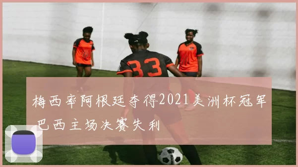 梅西率阿根廷夺得2021美洲杯冠军 巴西主场决赛失利