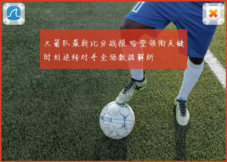 火箭队最新比分战报 哈登领衔关键时刻逆转对手全场数据解析