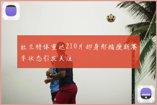 杜兰特体重达210斤却身形精瘦新赛季状态引发关注