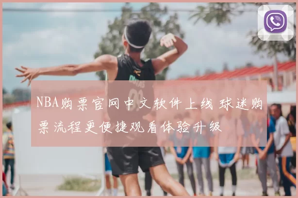NBA购票官网中文软件上线 球迷购票流程更便捷观看体验升级
