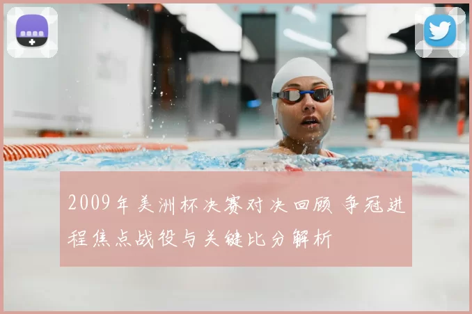 2009年美洲杯决赛对决回顾 争冠进程焦点战役与关键比分解析