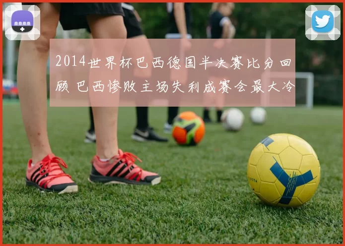 2014世界杯巴西德国半决赛比分回顾 巴西惨败主场失利成赛会最大冷门