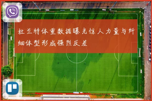 杜兰特体重数据曝光惊人力量与纤细体型形成强烈反差