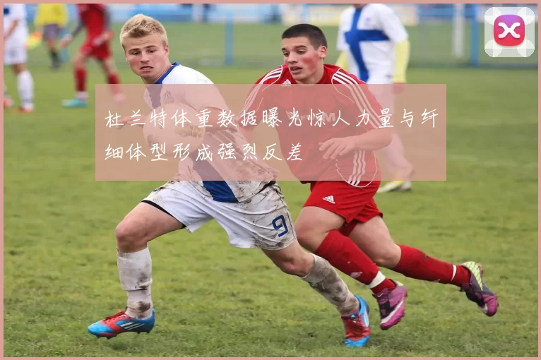 杜兰特体重数据曝光惊人力量与纤细体型形成强烈反差