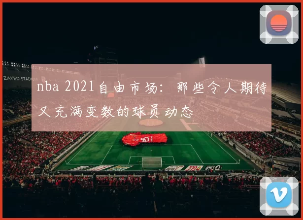 nba 2021自由市场：那些令人期待又充满变数的球员动态