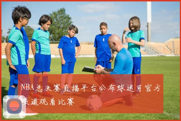NBA总决赛直播平台公布球迷可官方渠道观看比赛