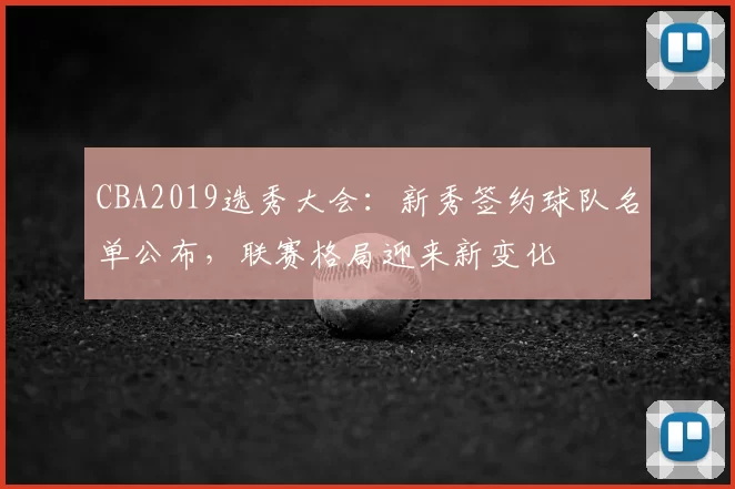 CBA2019选秀大会：新秀签约球队名单公布，联赛格局迎来新变化