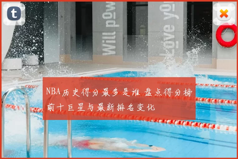 NBA历史得分最多是谁 盘点得分榜前十巨星与最新排名变化