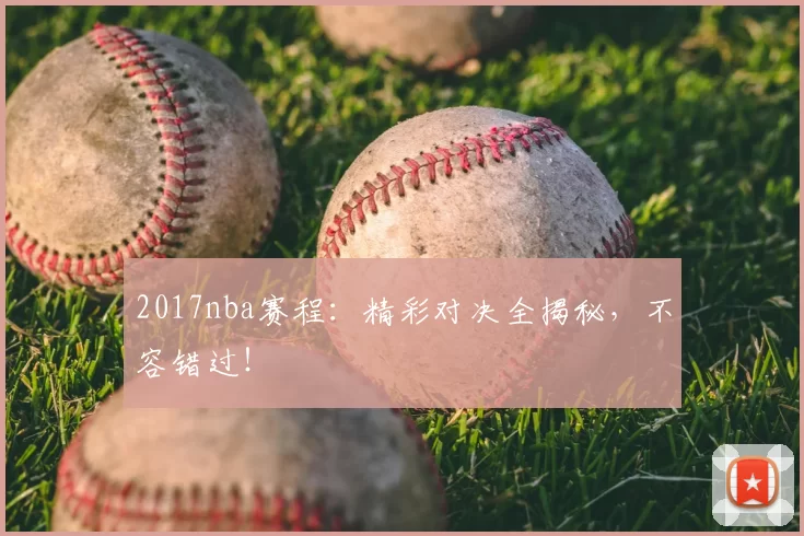 2017nba赛程：精彩对决全揭秘，不容错过！