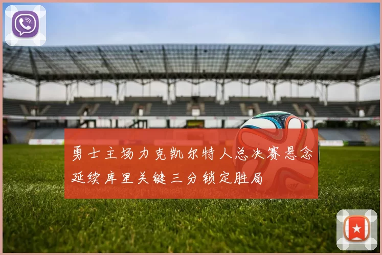 勇士主场力克凯尔特人总决赛悬念延续库里关键三分锁定胜局