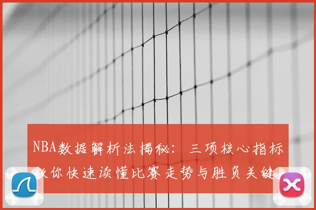 NBA数据解析法揭秘：三项核心指标教你快速读懂比赛走势与胜负关键