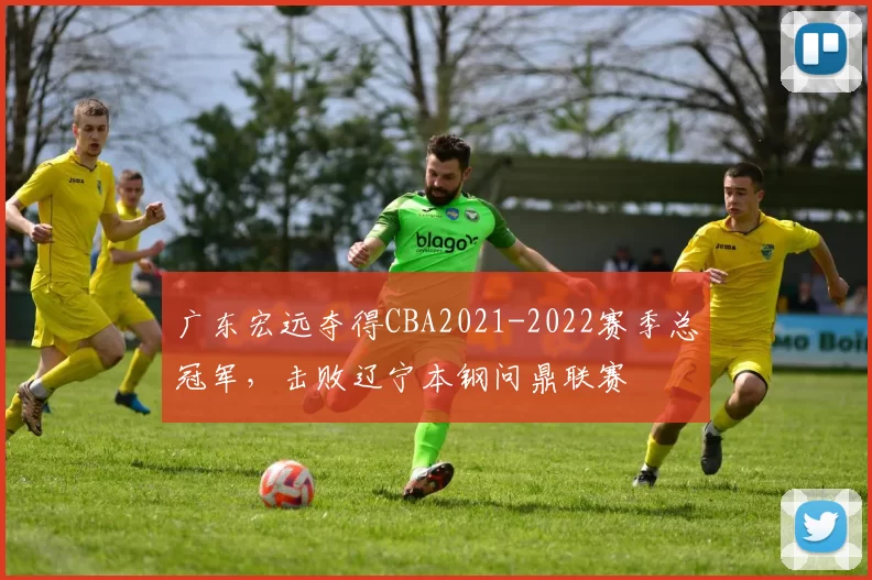 广东宏远夺得CBA2021-2022赛季总冠军，击败辽宁本钢问鼎联赛