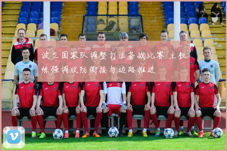 波兰国家队调整打法备战比赛 主教练强调攻防衔接与边路推进