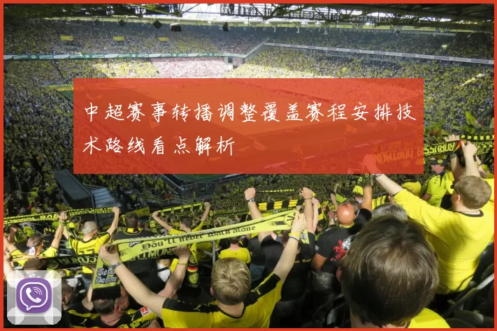 中超赛事转播调整覆盖赛程安排技术路线看点解析