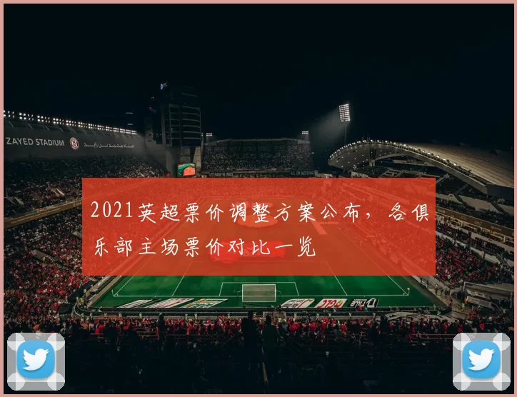 2021英超票价调整方案公布，各俱乐部主场票价对比一览