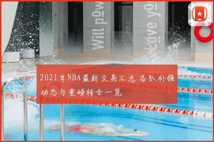 2021年NBA最新交易汇总 各队补强动态与重磅转会一览