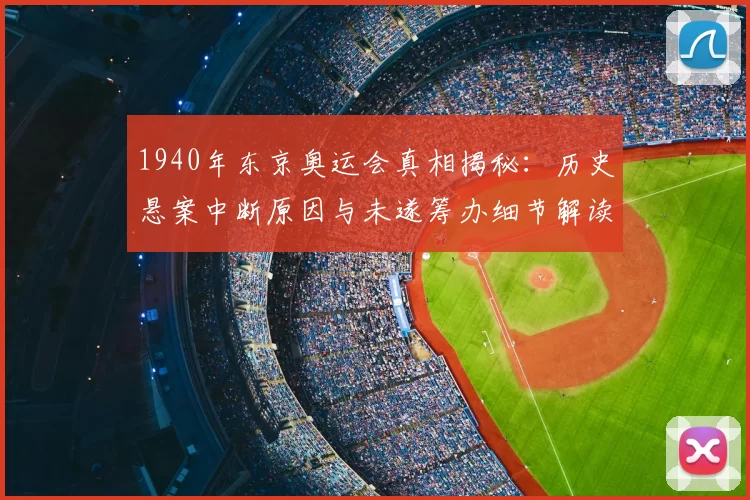 1940年东京奥运会真相揭秘：历史悬案中断原因与未遂筹办细节解读
