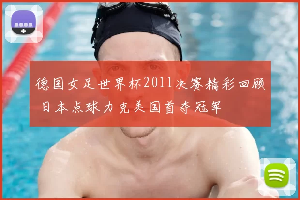 德国女足世界杯2011决赛精彩回顾 日本点球力克美国首夺冠军
