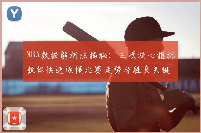 NBA数据解析法揭秘：三项核心指标教你快速读懂比赛走势与胜负关键