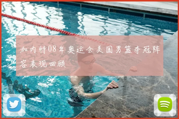 加内特08年奥运会美国男篮夺冠阵容表现回顾