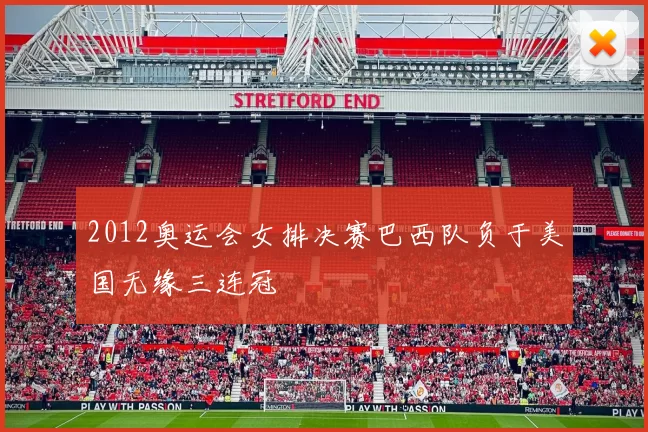 2012奥运会女排决赛巴西队负于美国无缘三连冠