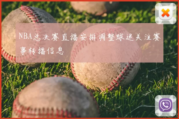 NBA总决赛直播安排调整球迷关注赛事转播信息