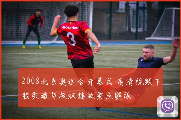 2008北京奥运会开幕式 高清视频下载渠道与版权播放要点解读