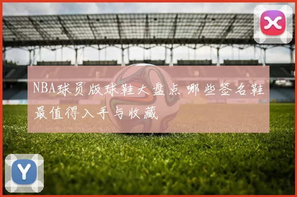 NBA球员版球鞋大盘点 哪些签名鞋最值得入手与收藏