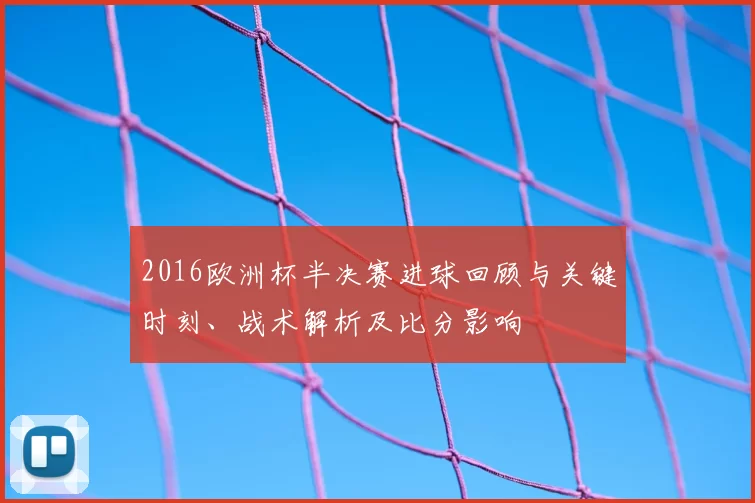 2016欧洲杯半决赛进球回顾与关键时刻、战术解析及比分影响