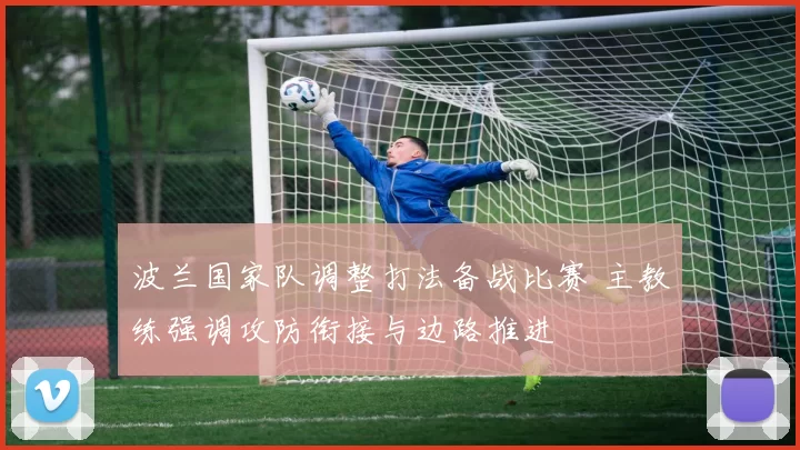 波兰国家队调整打法备战比赛 主教练强调攻防衔接与边路推进