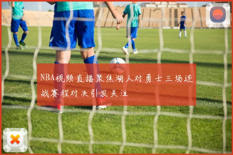 NBA视频直播聚焦湖人对勇士三场连战赛程对决引发关注
