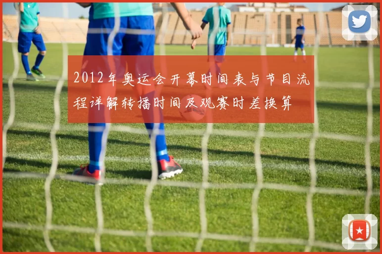 2012年奥运会开幕时间表与节目流程详解转播时间及观赛时差换算