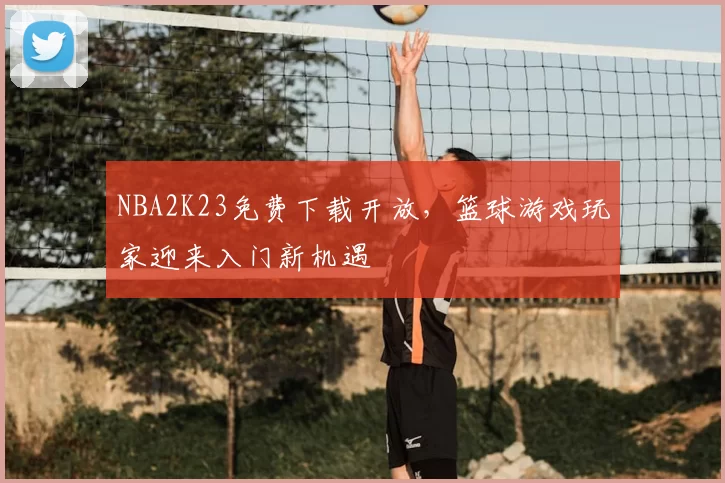 NBA2K23免费下载开放，篮球游戏玩家迎来入门新机遇