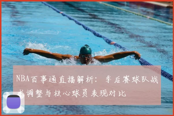 NBA百事通直播解析：季后赛球队战术调整与核心球员表现对比