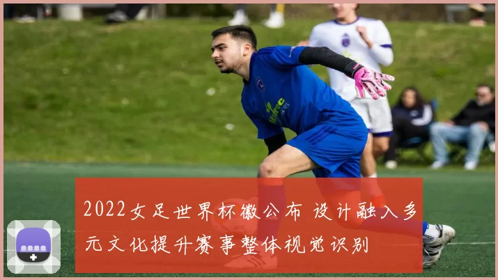 2022女足世界杯徽公布 设计融入多元文化提升赛事整体视觉识别