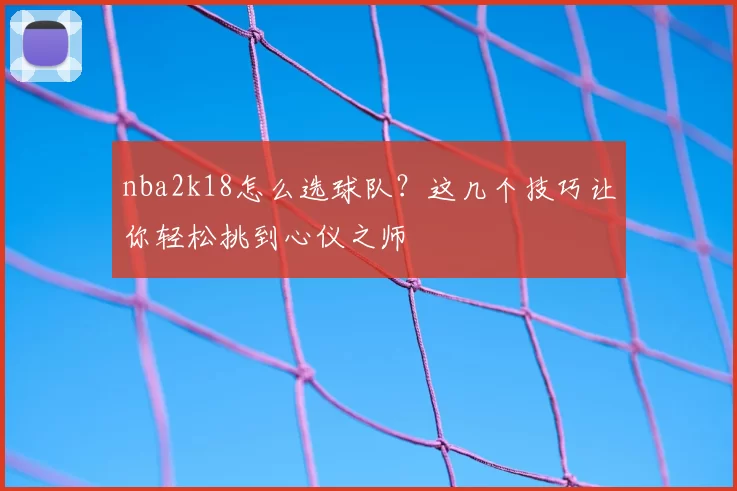 nba2k18怎么选球队？这几个技巧让你轻松挑到心仪之师