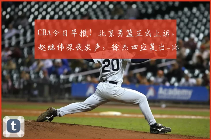 CBA今日早报！北京男篮正式上诉，赵继伟深夜发声，徐杰回应复出_比赛_广东_山西