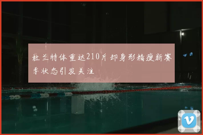 杜兰特体重达210斤却身形精瘦新赛季状态引发关注