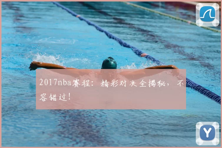 2017nba赛程：精彩对决全揭秘，不容错过！