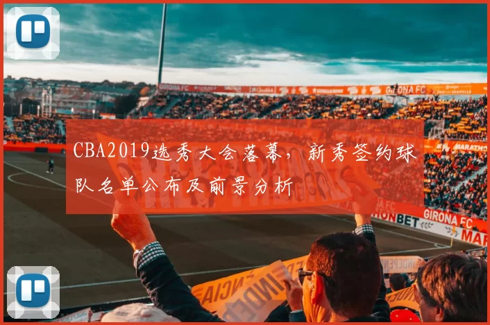 CBA2019选秀大会落幕，新秀签约球队名单公布及前景分析