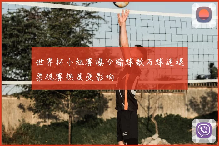 世界杯小组赛爆冷输球数万球迷退票观赛热度受影响