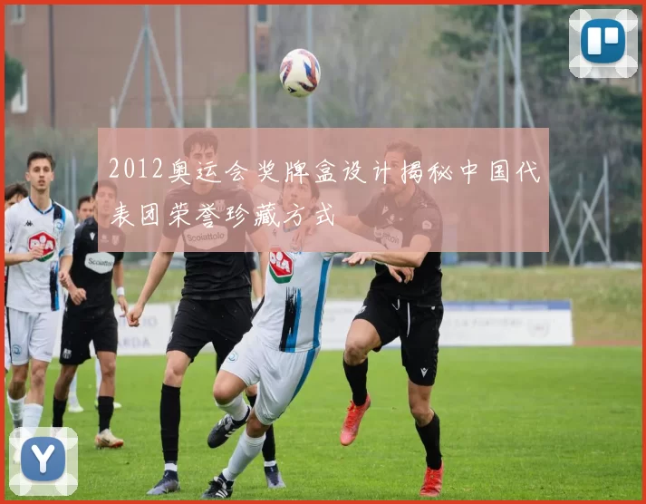 2012奥运会奖牌盒设计揭秘中国代表团荣誉珍藏方式