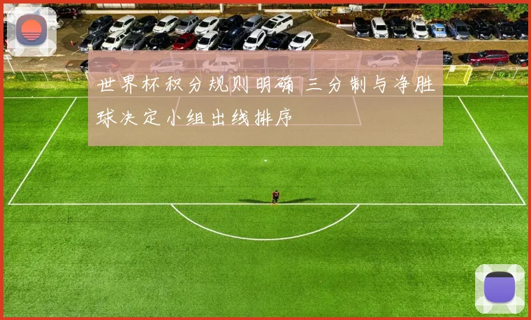世界杯积分规则明确 三分制与净胜球决定小组出线排序