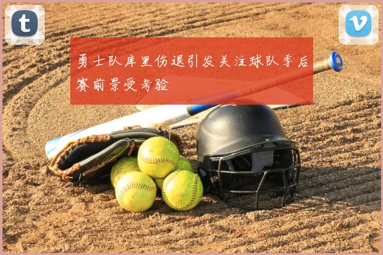 勇士队库里伤退引发关注球队季后赛前景受考验
