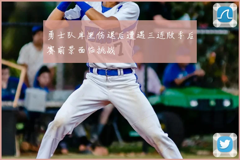 勇士队库里伤退后遭遇三连败季后赛前景面临挑战