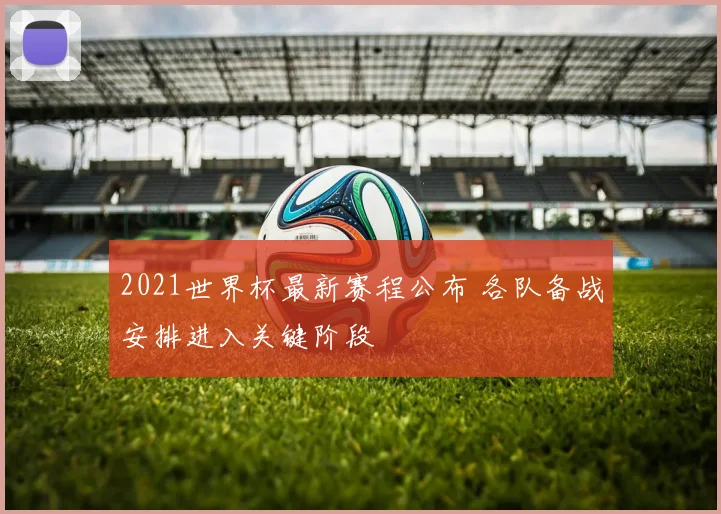 2021世界杯最新赛程公布 各队备战安排进入关键阶段