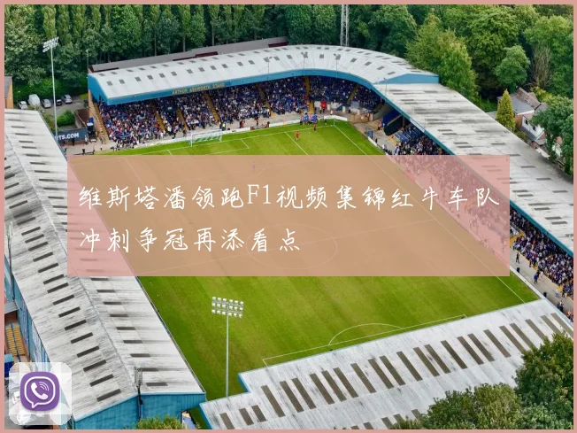 维斯塔潘领跑F1视频集锦红牛车队冲刺争冠再添看点
