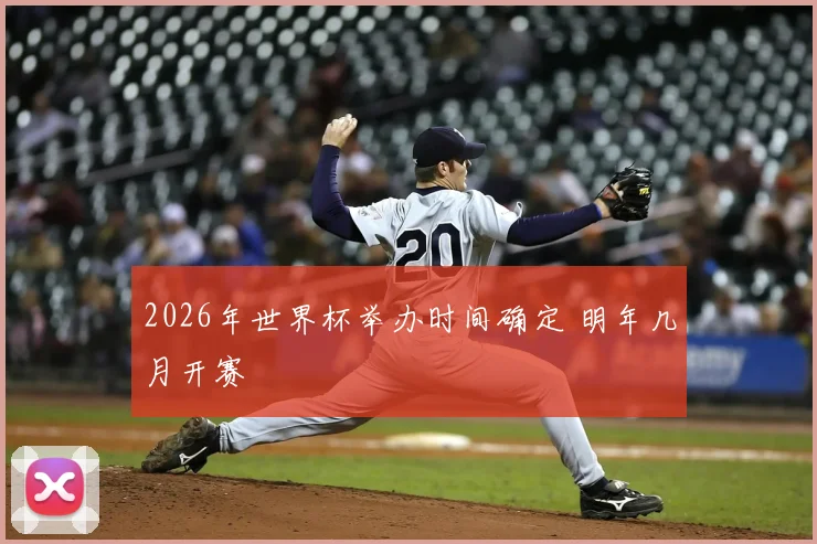 2026年世界杯举办时间确定 明年几月开赛