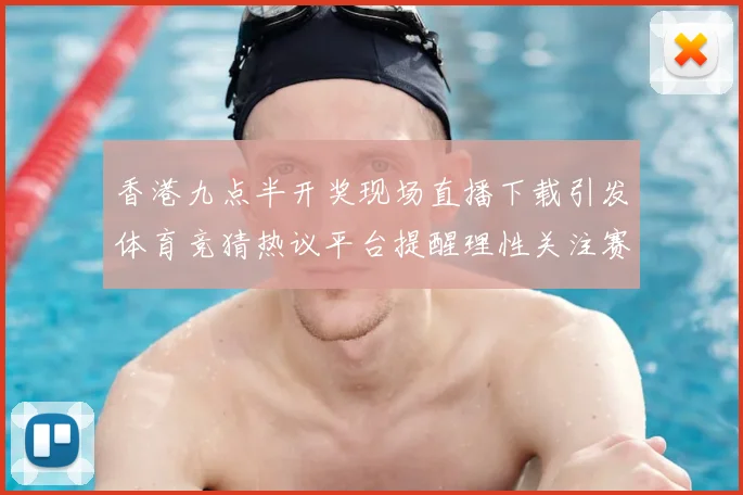 香港九点半开奖现场直播下载引发体育竞猜热议平台提醒理性关注赛事动态